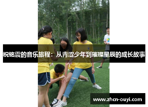 祝铭震的音乐旅程：从青涩少年到璀璨星辰的成长故事